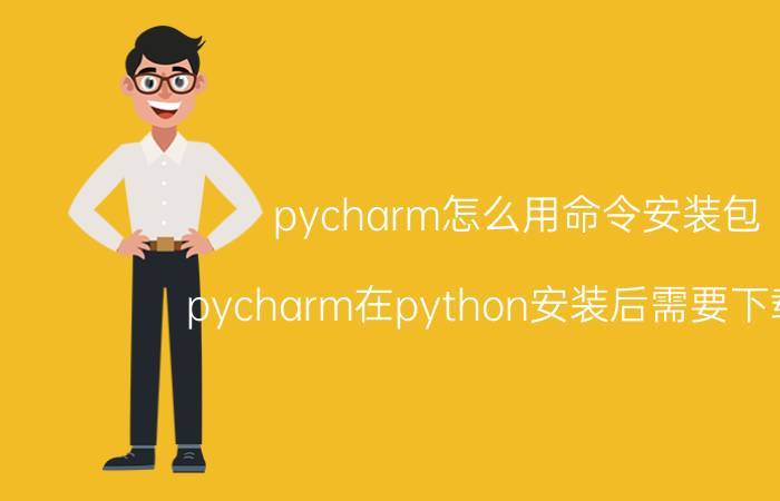 pycharm怎么用命令安装包 pycharm在python安装后需要下载吗？